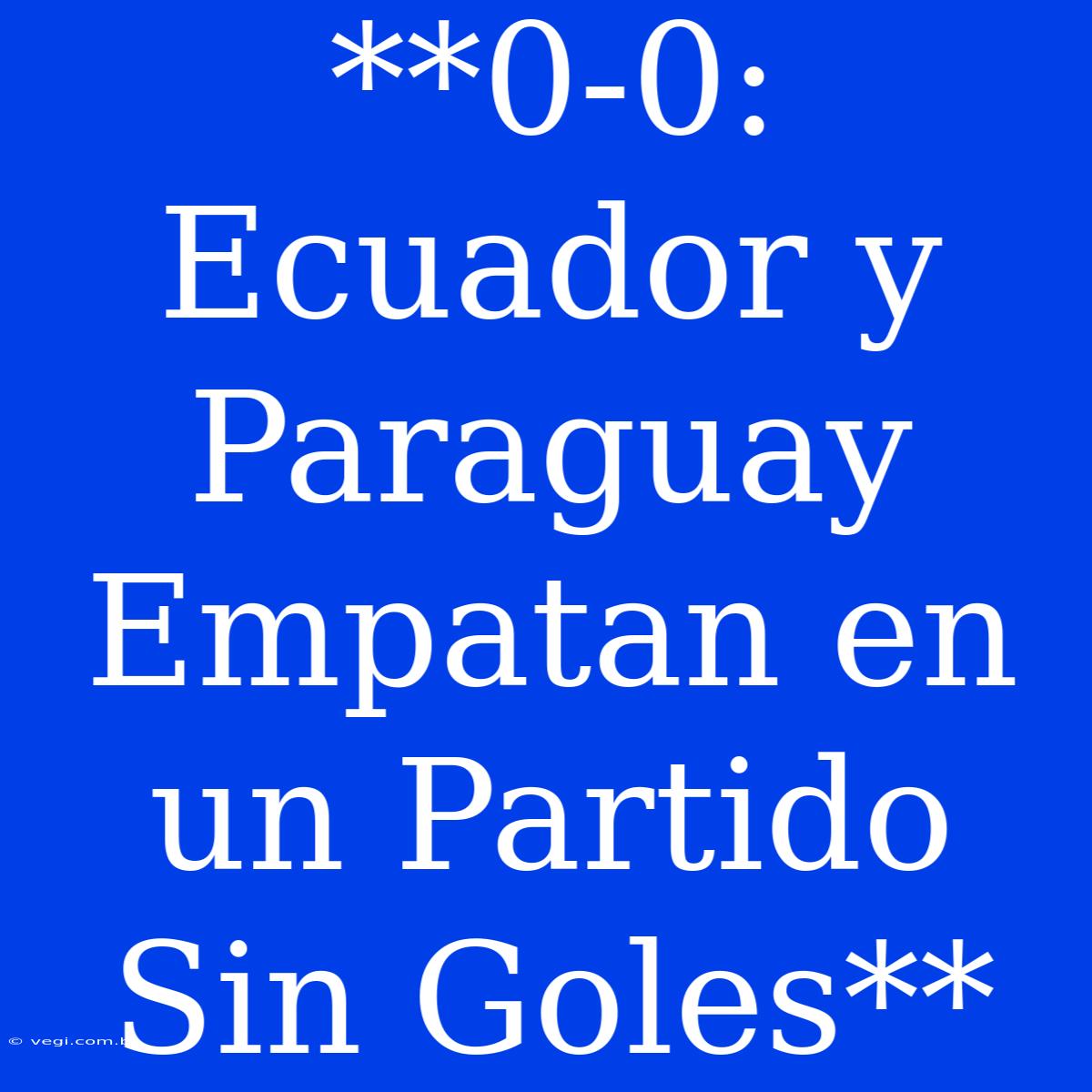 **0-0: Ecuador Y Paraguay Empatan En Un Partido Sin Goles**