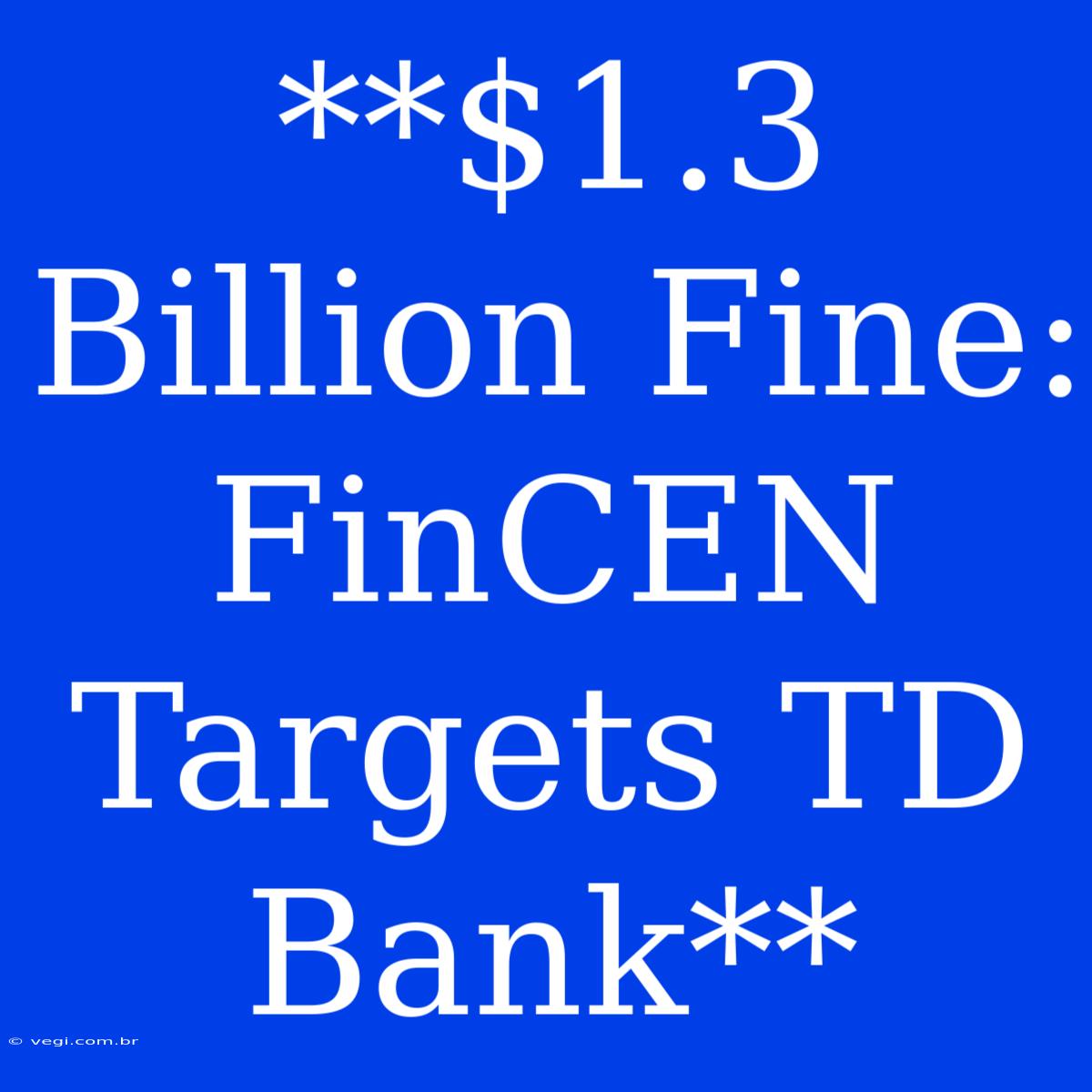 **$1.3 Billion Fine: FinCEN Targets TD Bank**