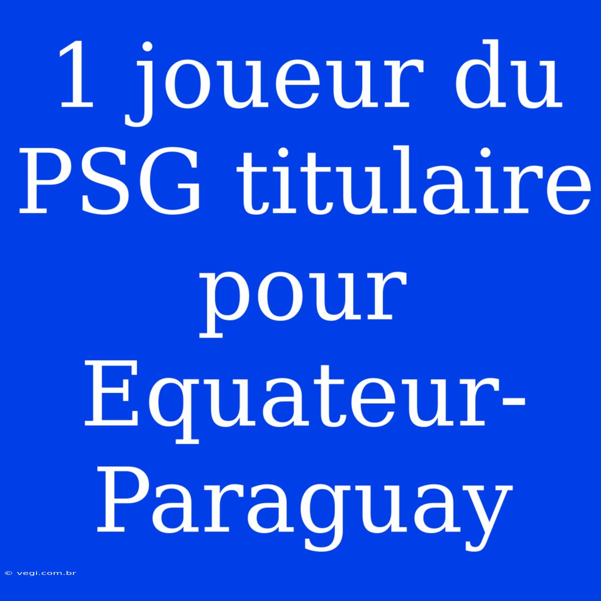 1 Joueur Du PSG Titulaire Pour Equateur-Paraguay