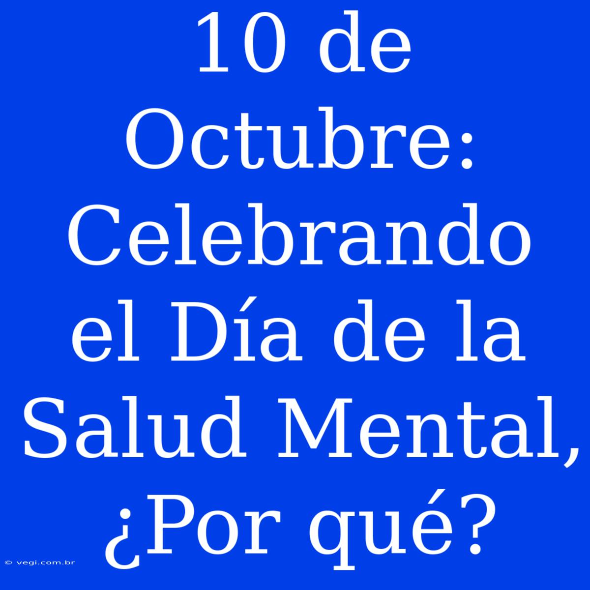 10 De Octubre: Celebrando El Día De La Salud Mental, ¿Por Qué?