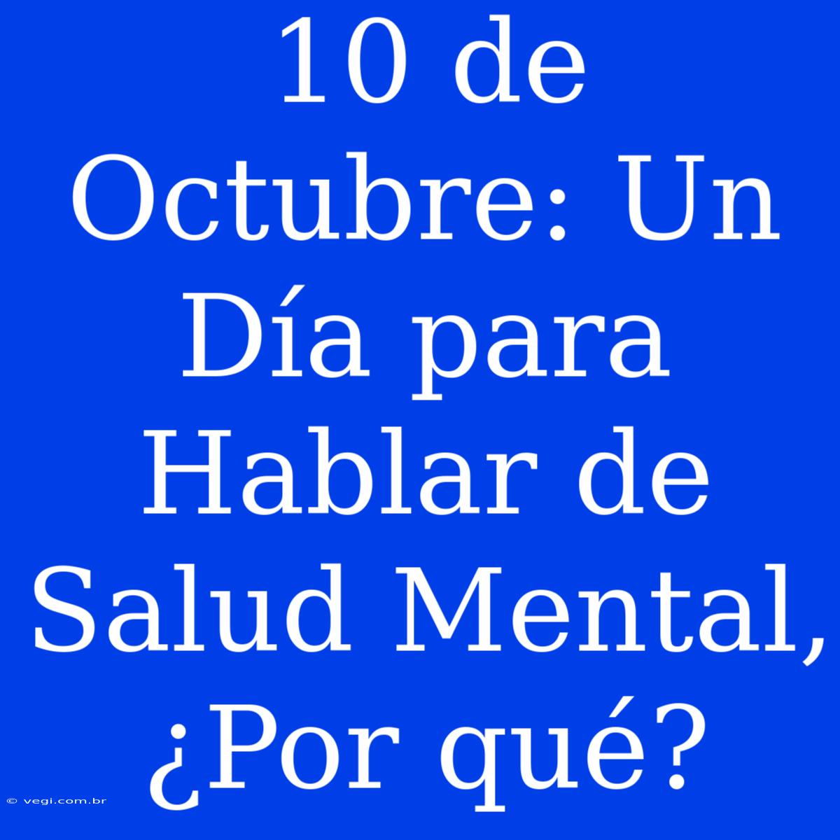 10 De Octubre: Un Día Para Hablar De Salud Mental, ¿Por Qué? 