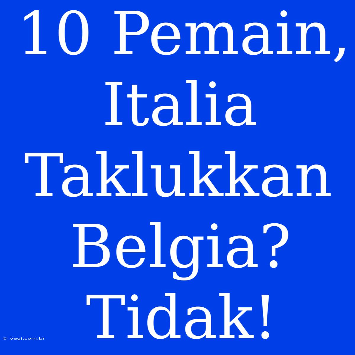 10 Pemain, Italia Taklukkan Belgia? Tidak!