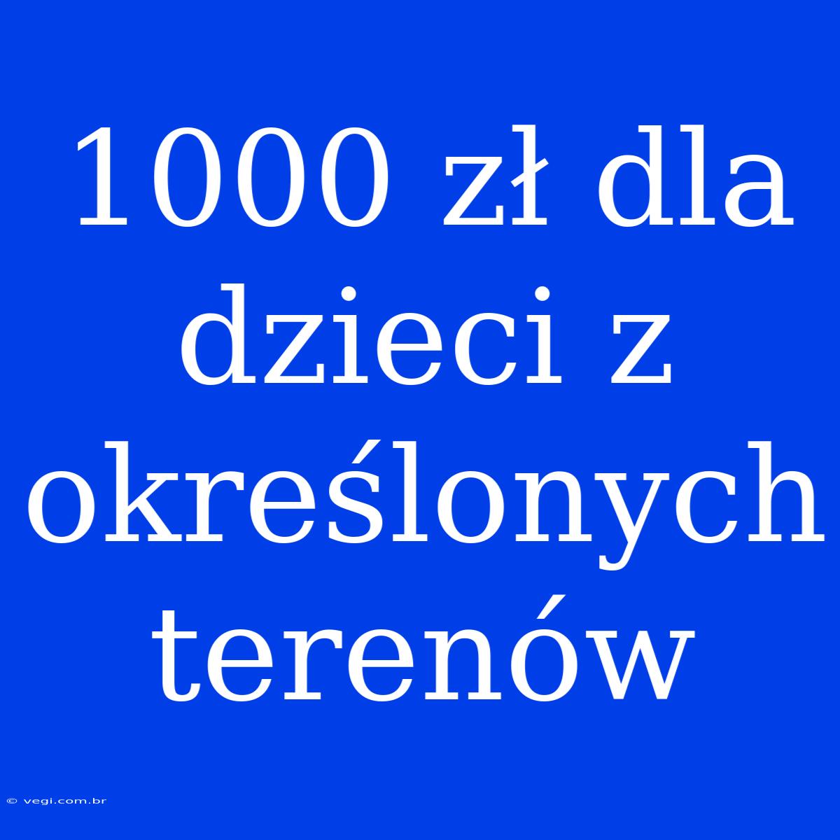 1000 Zł Dla Dzieci Z Określonych Terenów