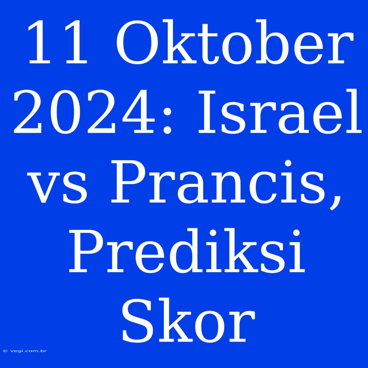 11 Oktober 2024: Israel Vs Prancis, Prediksi Skor