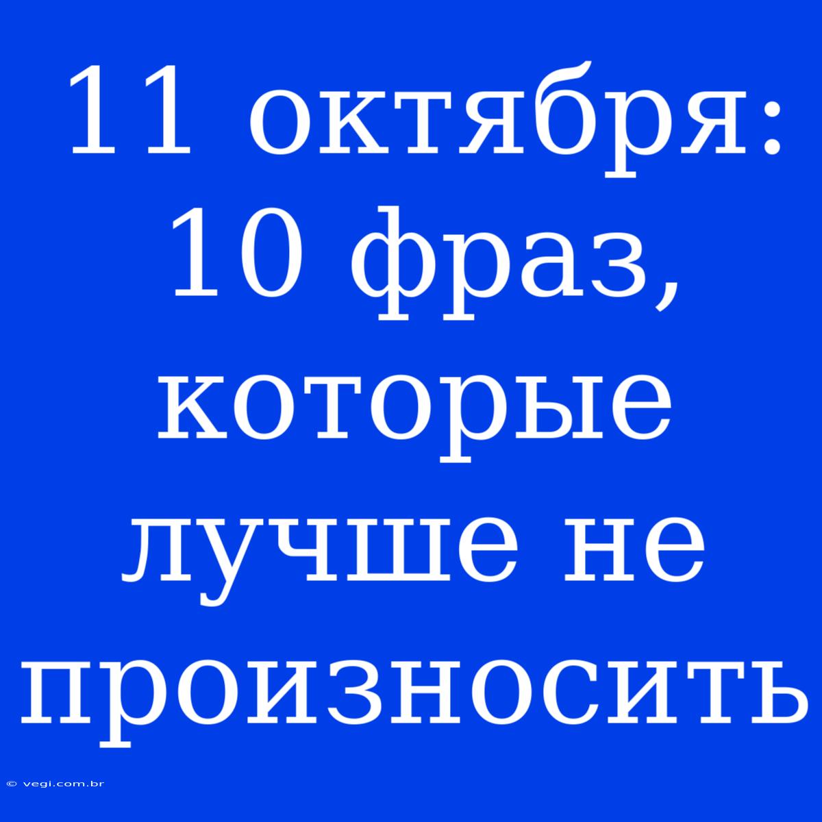 11 Октября: 10 Фраз, Которые Лучше Не Произносить