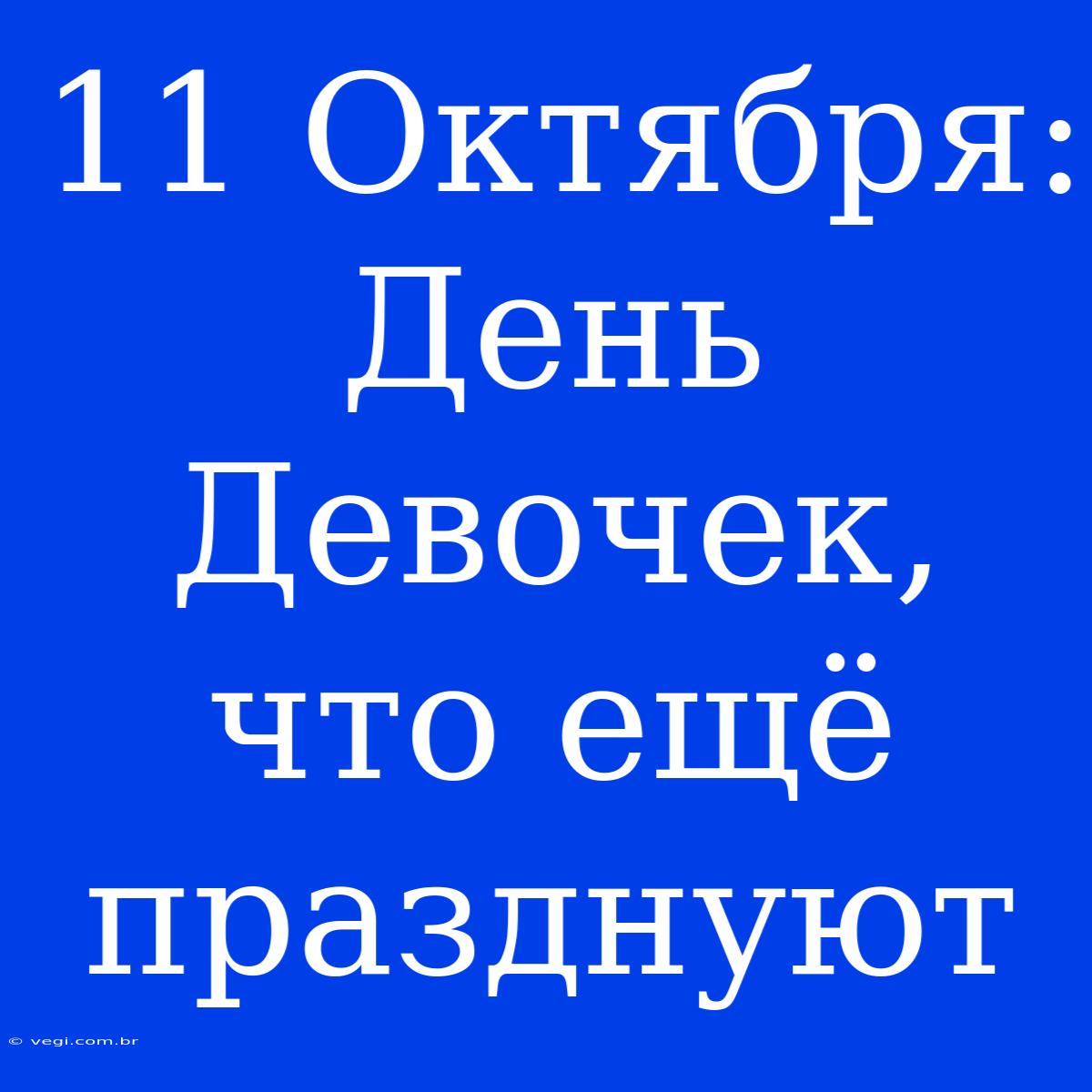 11 Октября: День Девочек, Что Ещё Празднуют