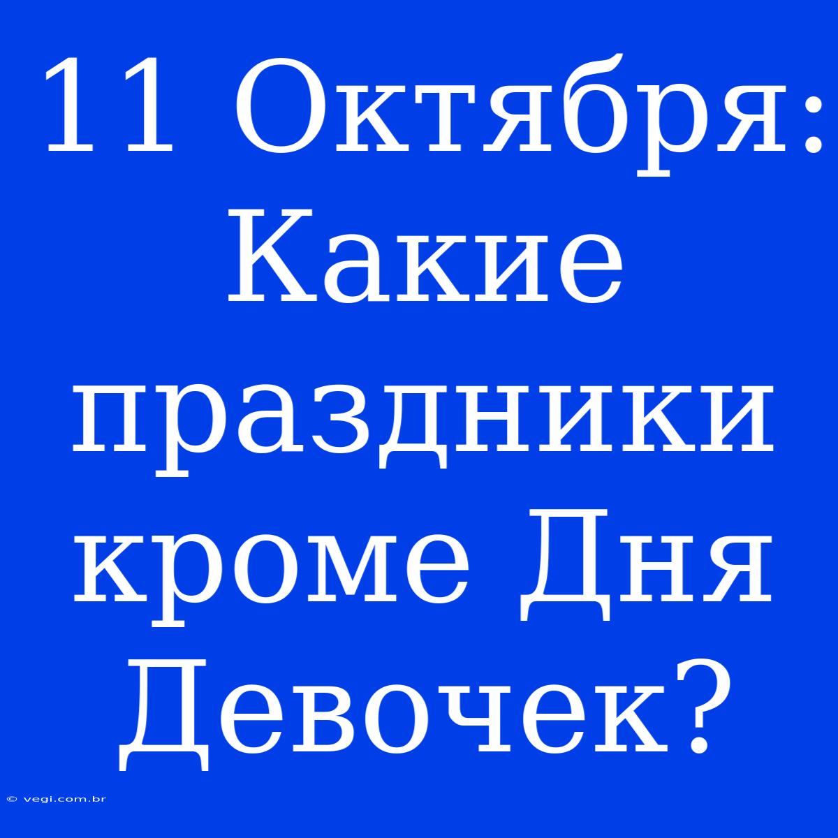 11 Октября: Какие Праздники Кроме Дня Девочек? 