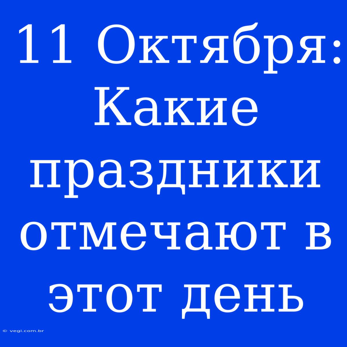 11 Октября: Какие Праздники Отмечают В Этот День