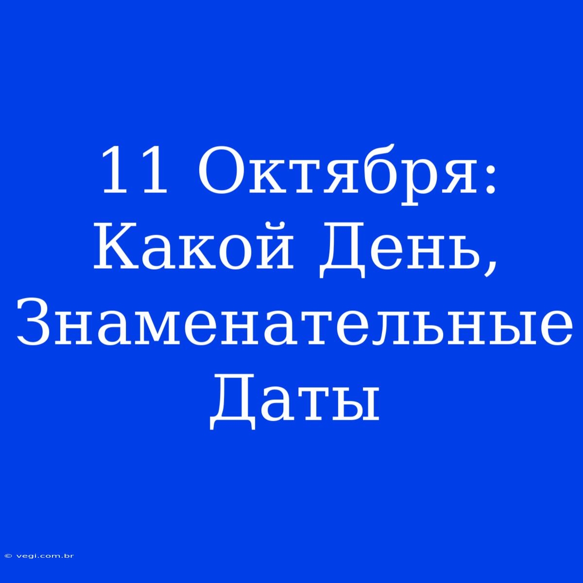 11 Октября: Какой День, Знаменательные Даты