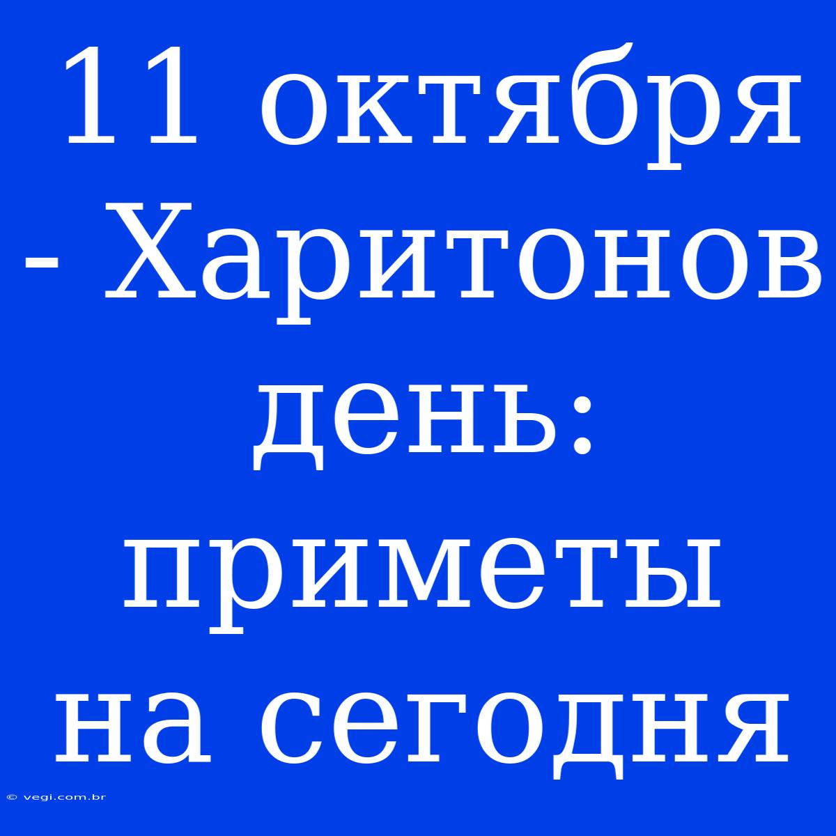 11 Октября - Харитонов День: Приметы На Сегодня