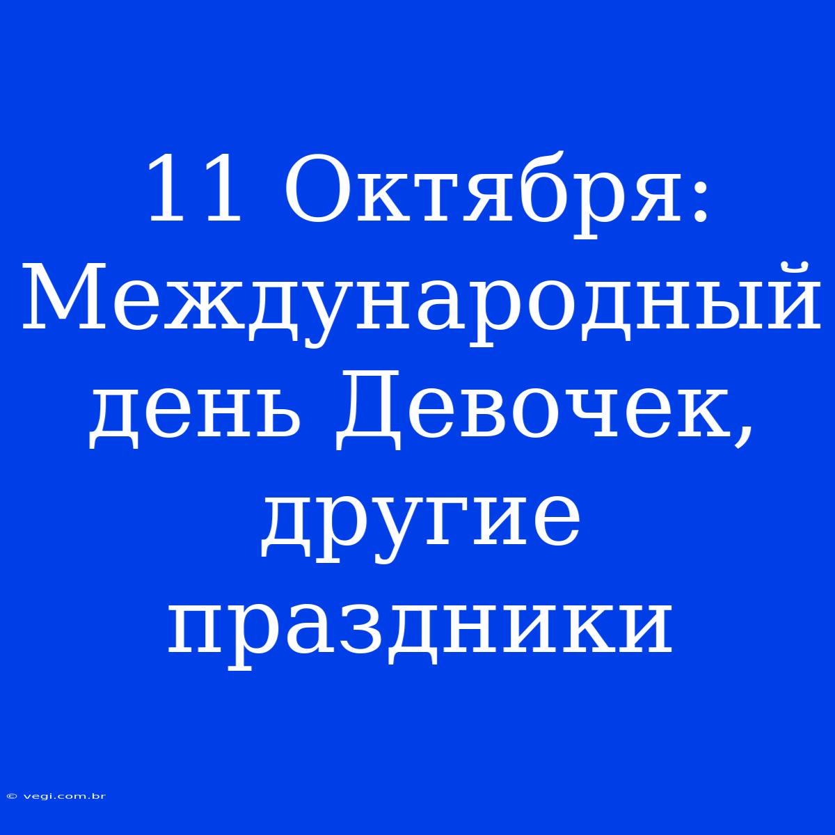 11 Октября: Международный День Девочек, Другие Праздники