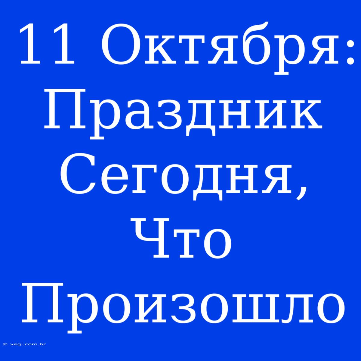 11 Октября: Праздник Сегодня, Что Произошло