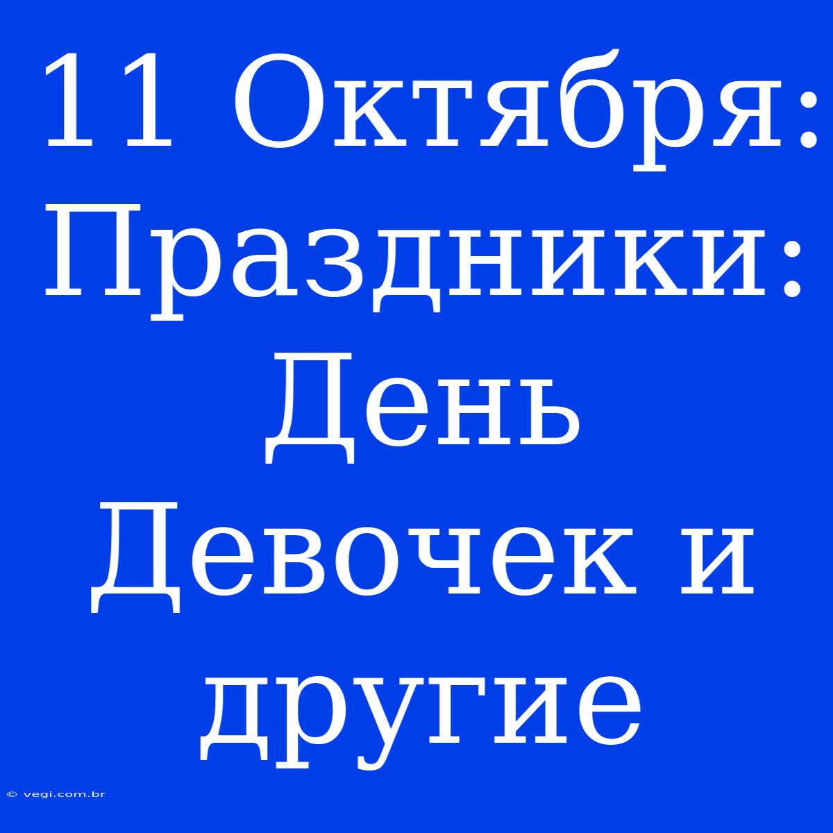 11 Октября: Праздники: День Девочек И Другие