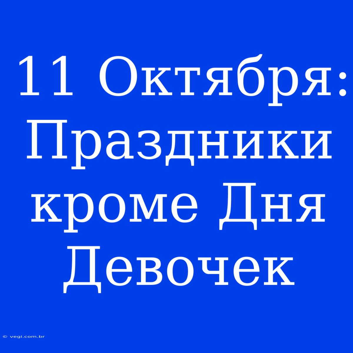 11 Октября: Праздники Кроме Дня Девочек