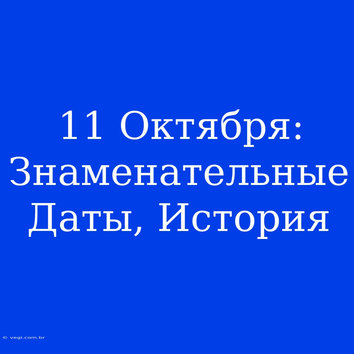 11 Октября: Знаменательные Даты, История 