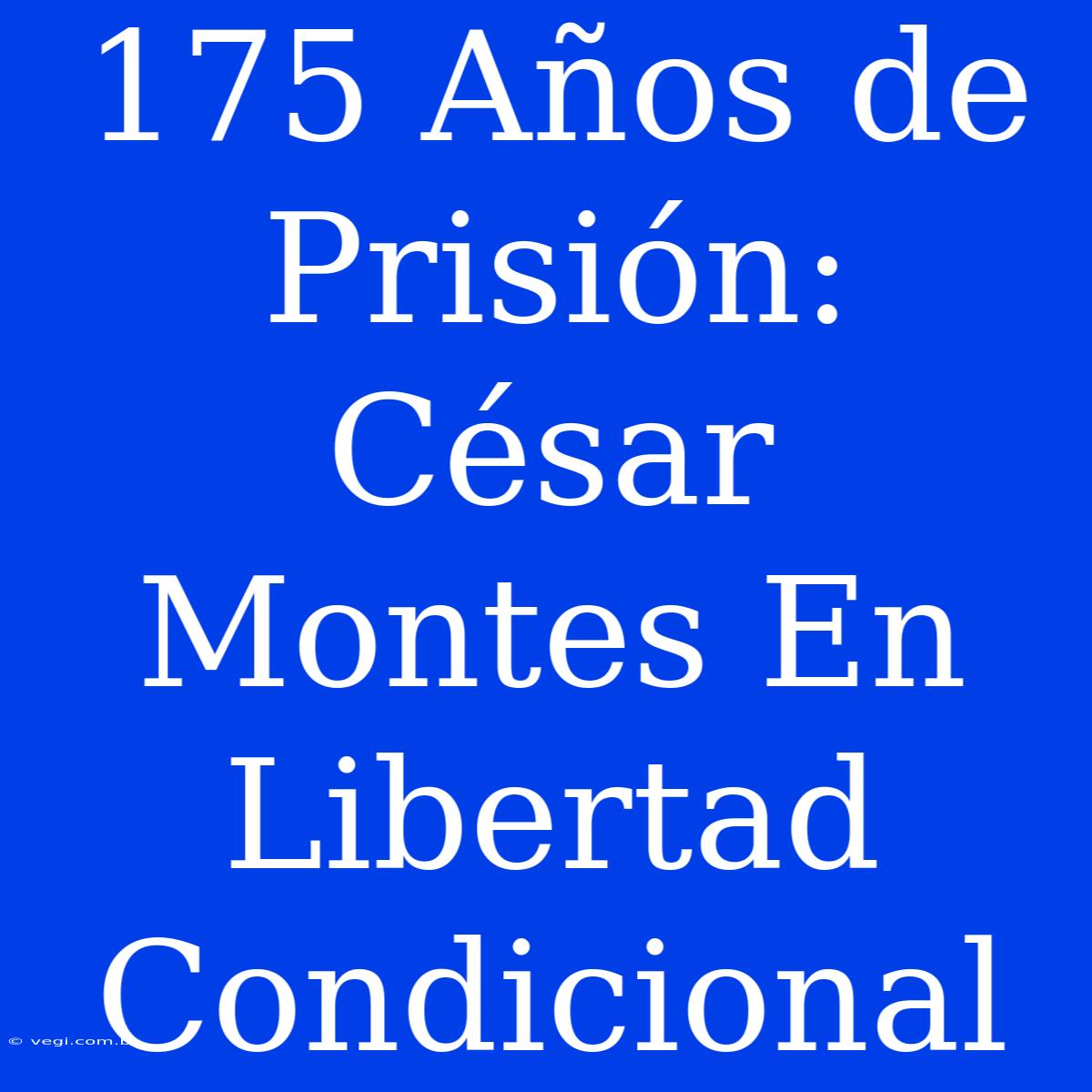 175 Años De Prisión: César Montes En Libertad Condicional