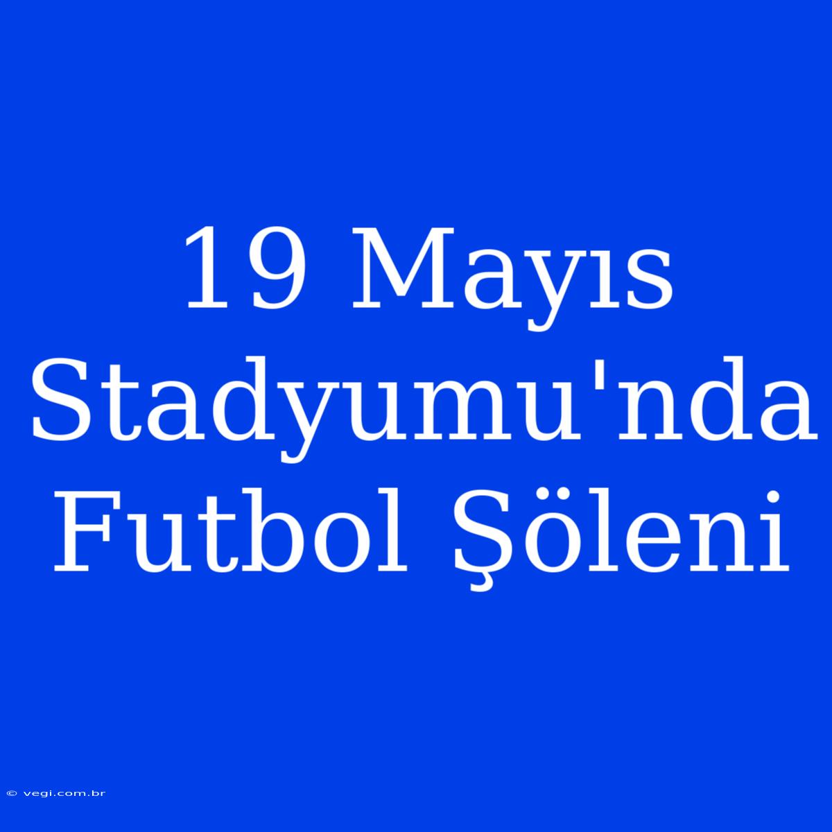 19 Mayıs Stadyumu'nda Futbol Şöleni