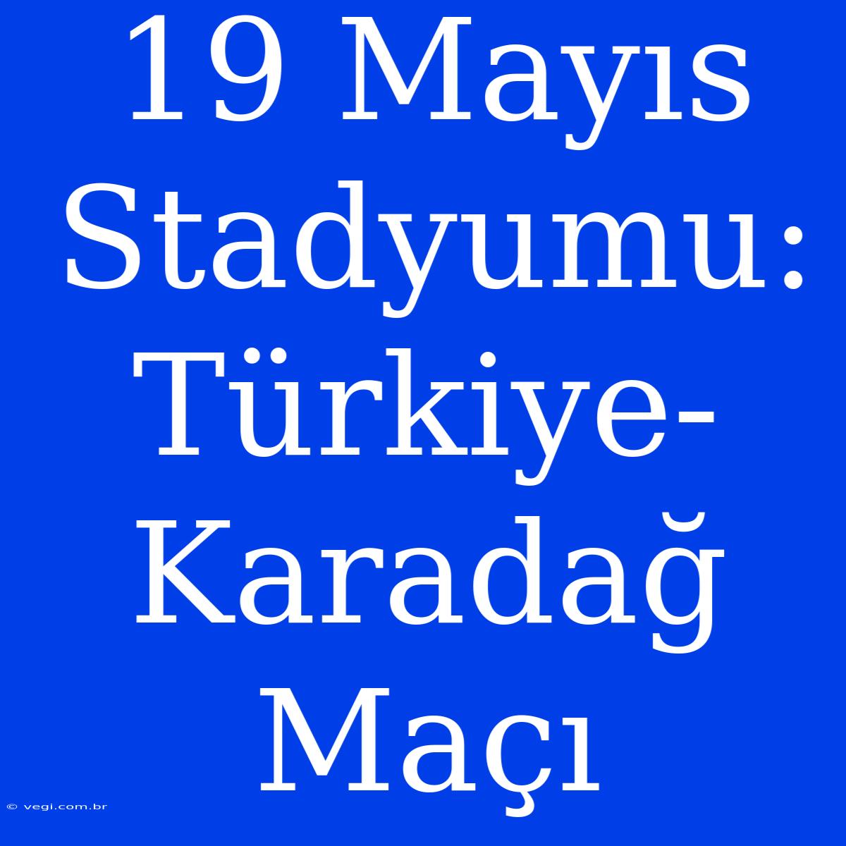 19 Mayıs Stadyumu:  Türkiye-Karadağ Maçı