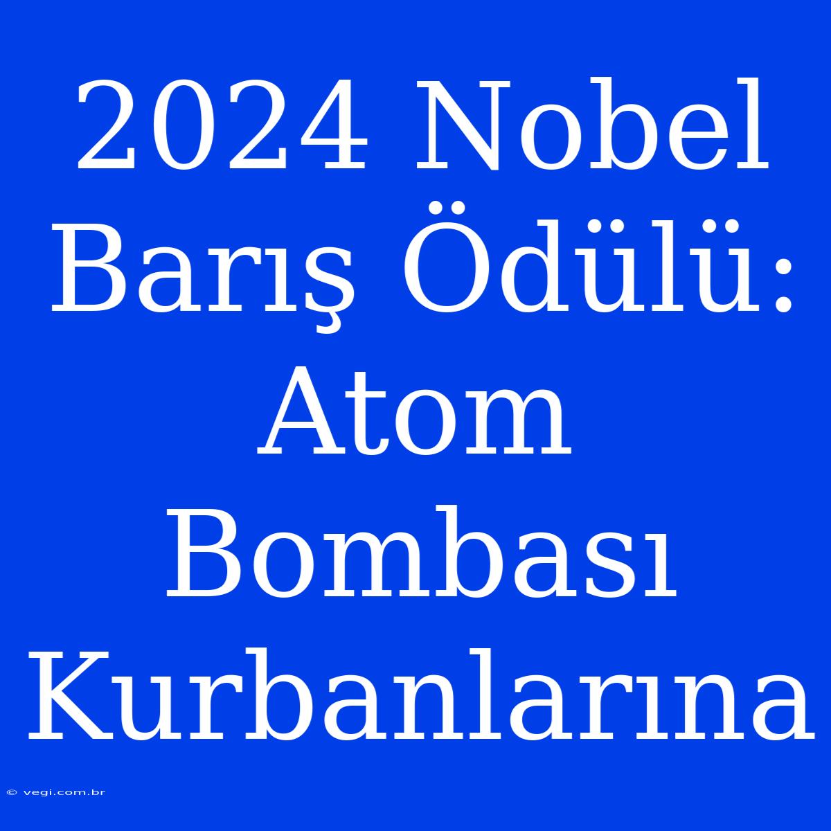 2024 Nobel Barış Ödülü: Atom Bombası Kurbanlarına