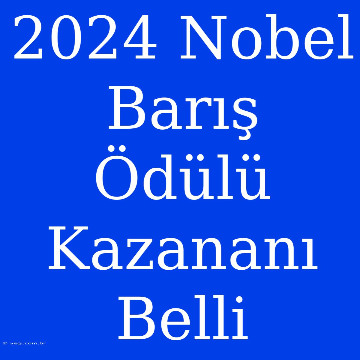 2024 Nobel Barış Ödülü Kazananı Belli