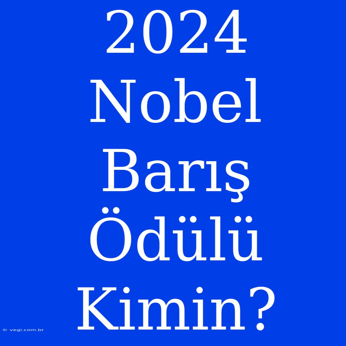 2024 Nobel Barış Ödülü Kimin?