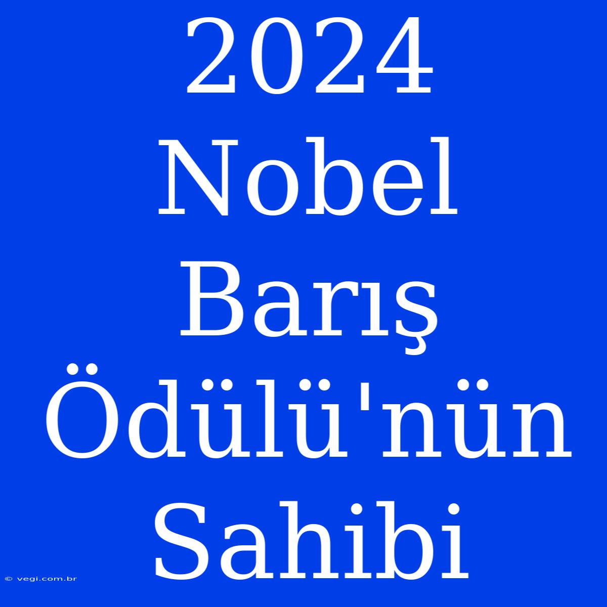 2024 Nobel Barış Ödülü'nün Sahibi