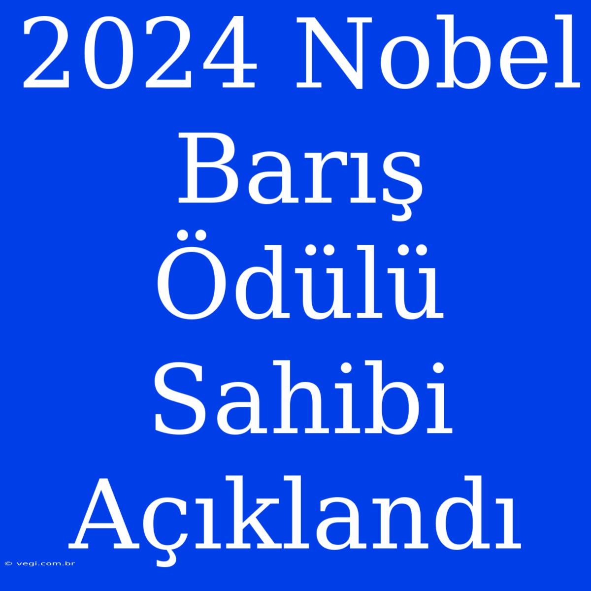 2024 Nobel Barış Ödülü Sahibi Açıklandı