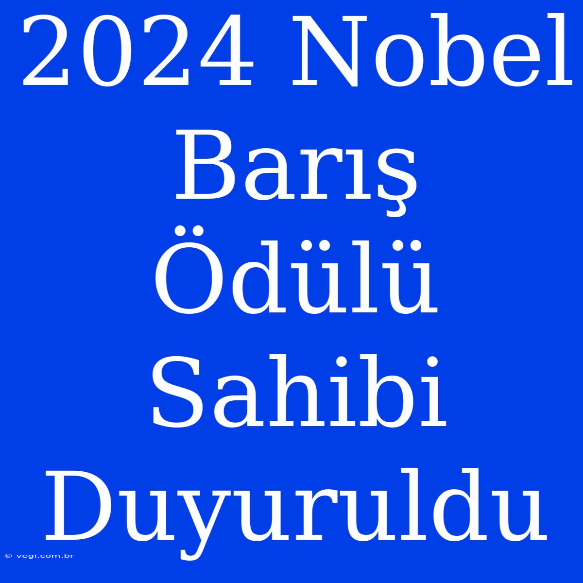 2024 Nobel Barış Ödülü Sahibi Duyuruldu