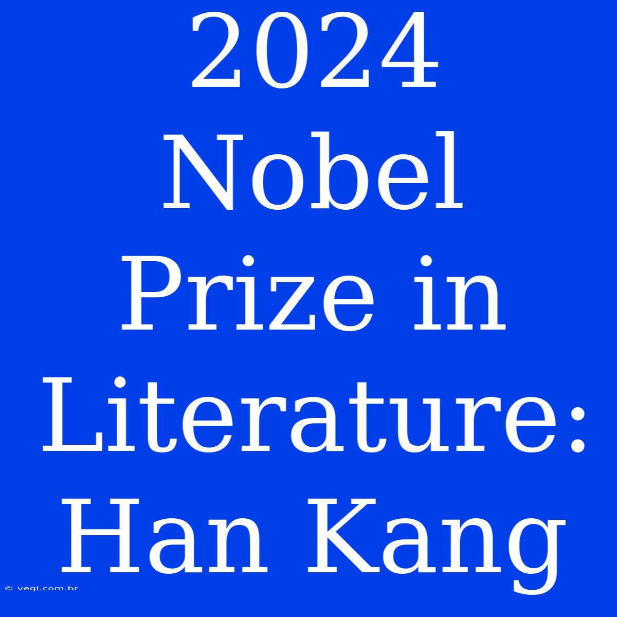 2024 Nobel Prize In Literature: Han Kang  