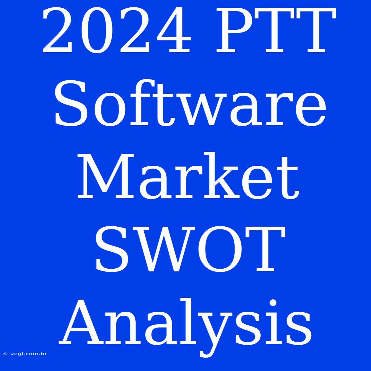 2024 PTT Software Market SWOT Analysis