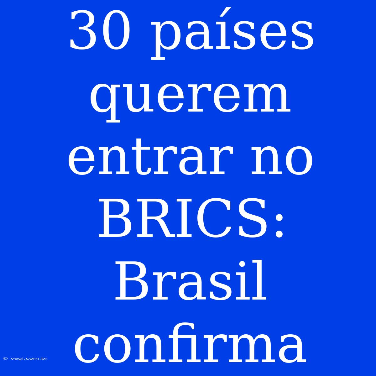 30 Países Querem Entrar No BRICS: Brasil Confirma