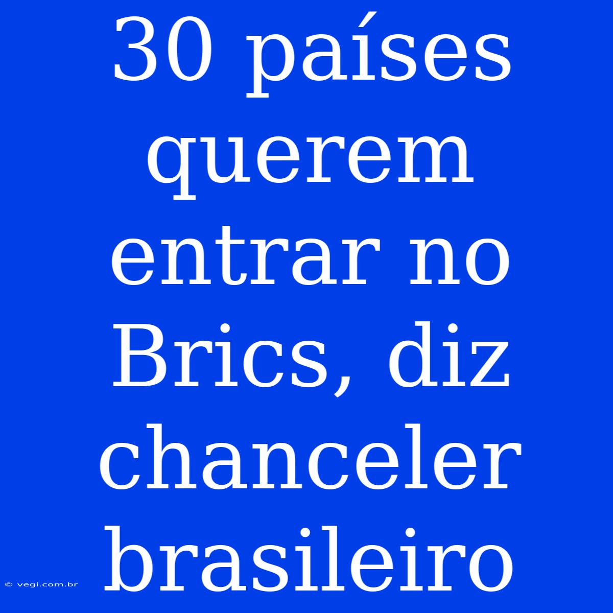 30 Países Querem Entrar No Brics, Diz Chanceler Brasileiro 