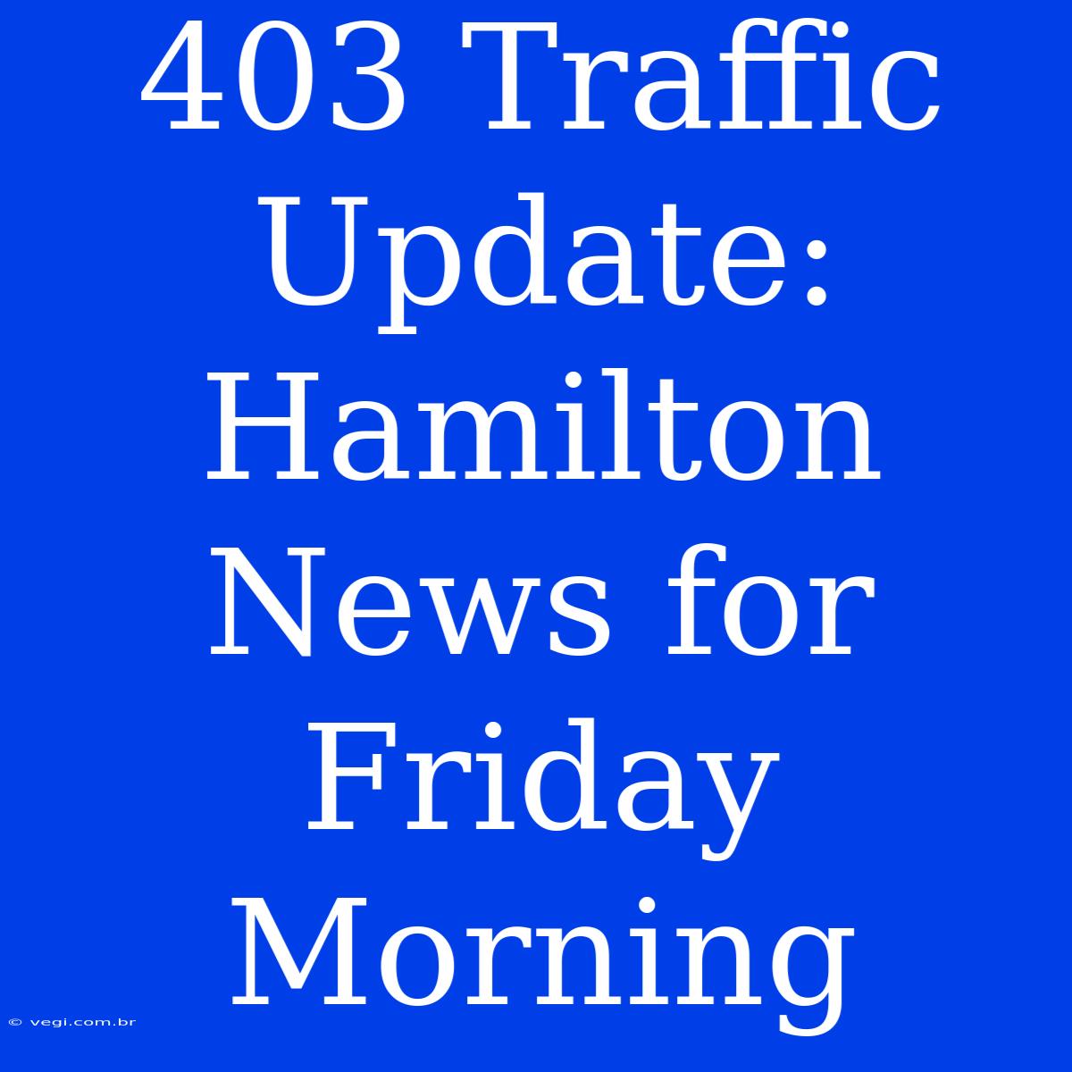 403 Traffic Update: Hamilton News For Friday Morning 