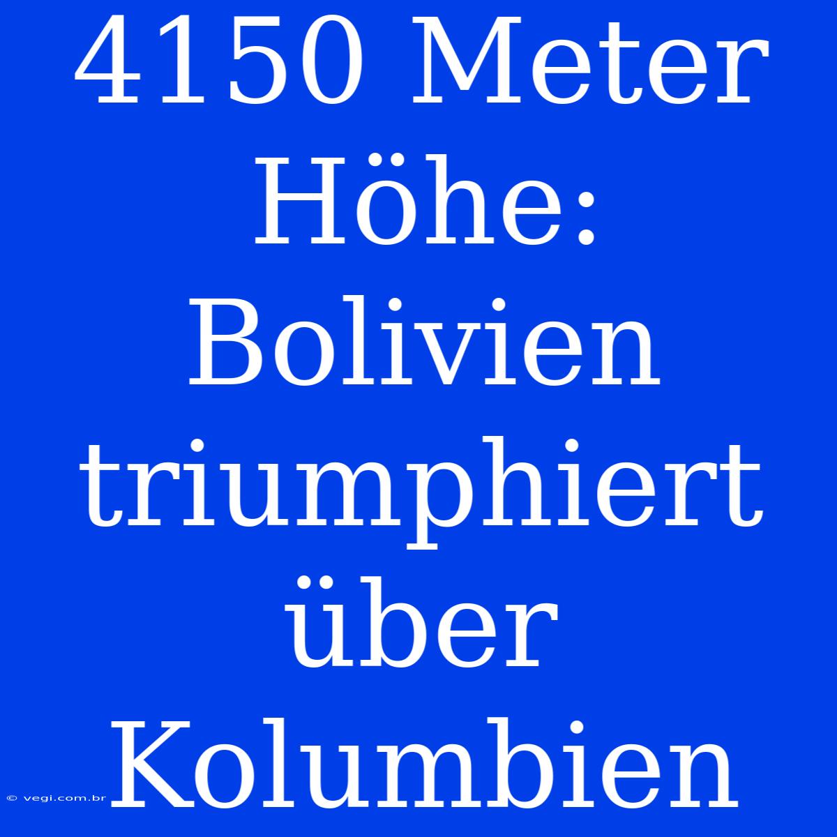 4150 Meter Höhe: Bolivien Triumphiert Über Kolumbien