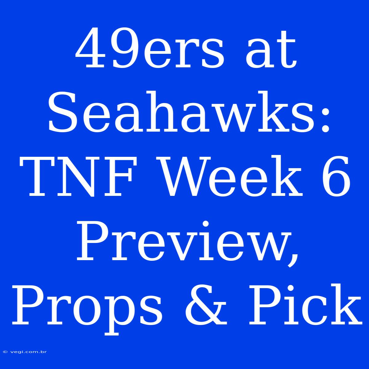 49ers At Seahawks: TNF Week 6 Preview, Props & Pick