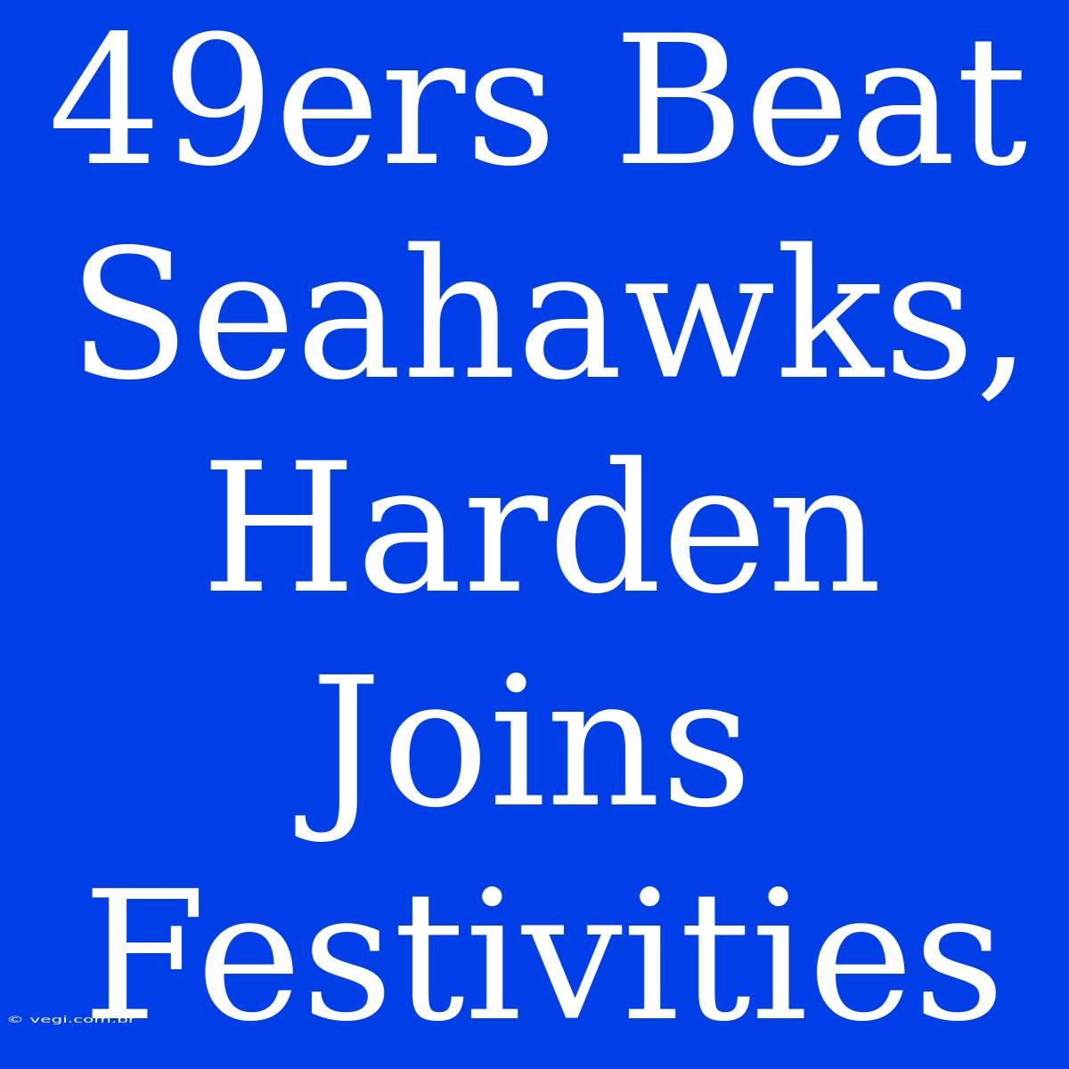 49ers Beat Seahawks, Harden Joins Festivities