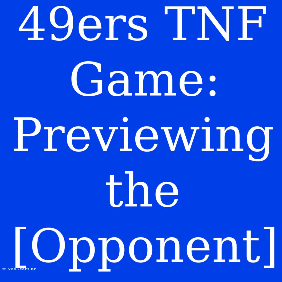 49ers TNF Game: Previewing The [Opponent]