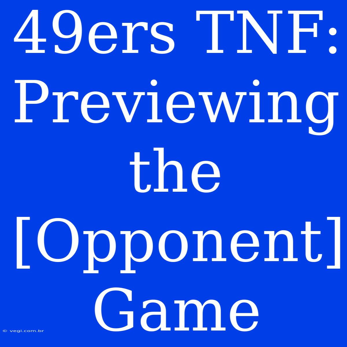 49ers TNF: Previewing The [Opponent] Game