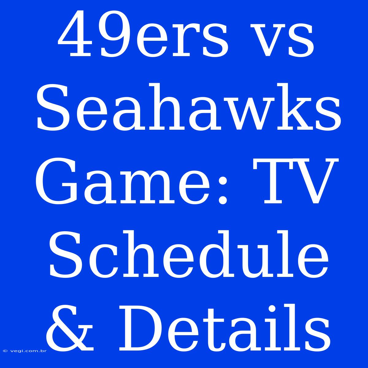 49ers Vs Seahawks Game: TV Schedule & Details 