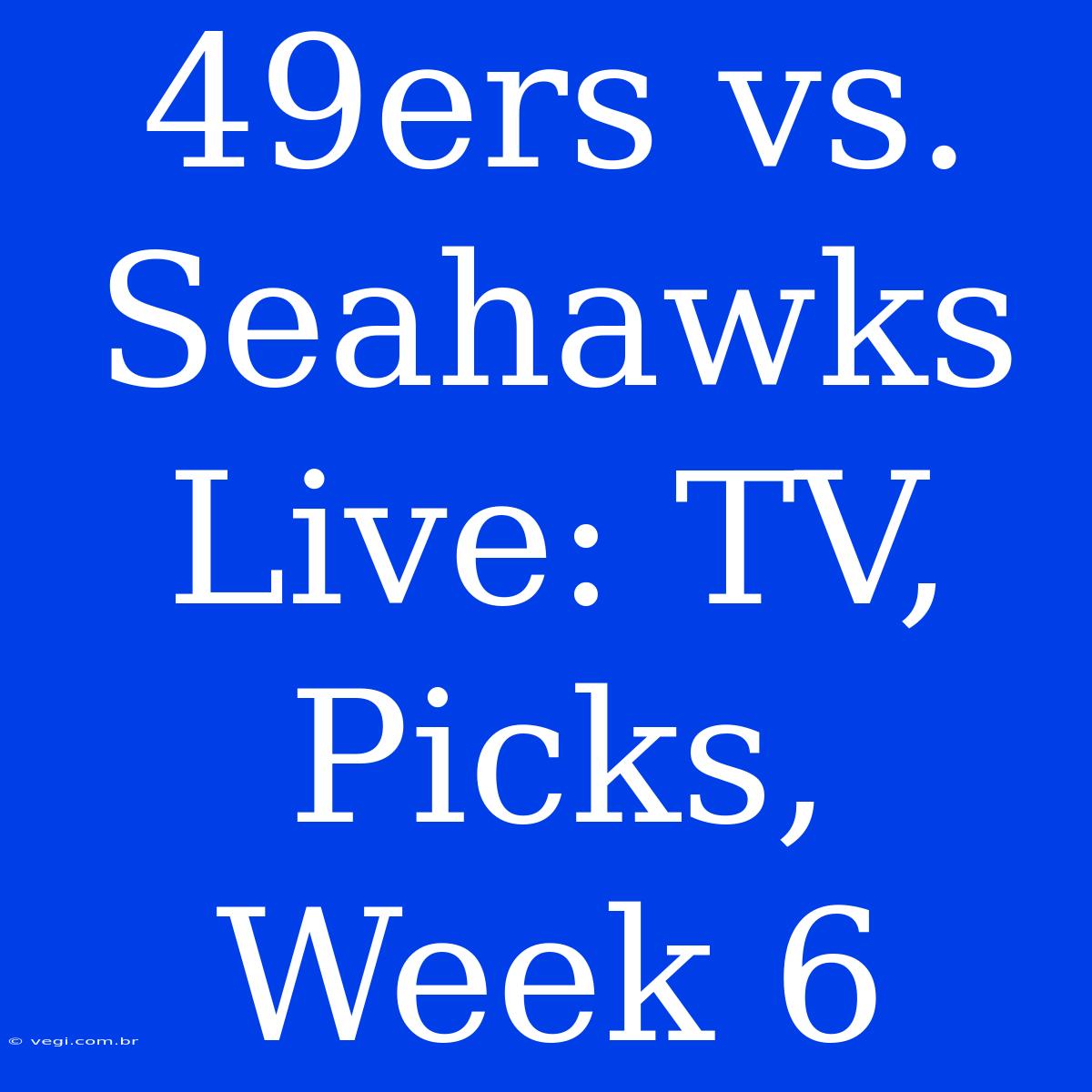 49ers Vs. Seahawks Live: TV, Picks, Week 6