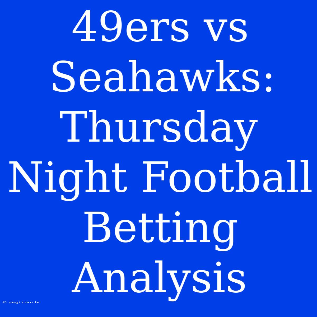 49ers Vs Seahawks: Thursday Night Football Betting Analysis