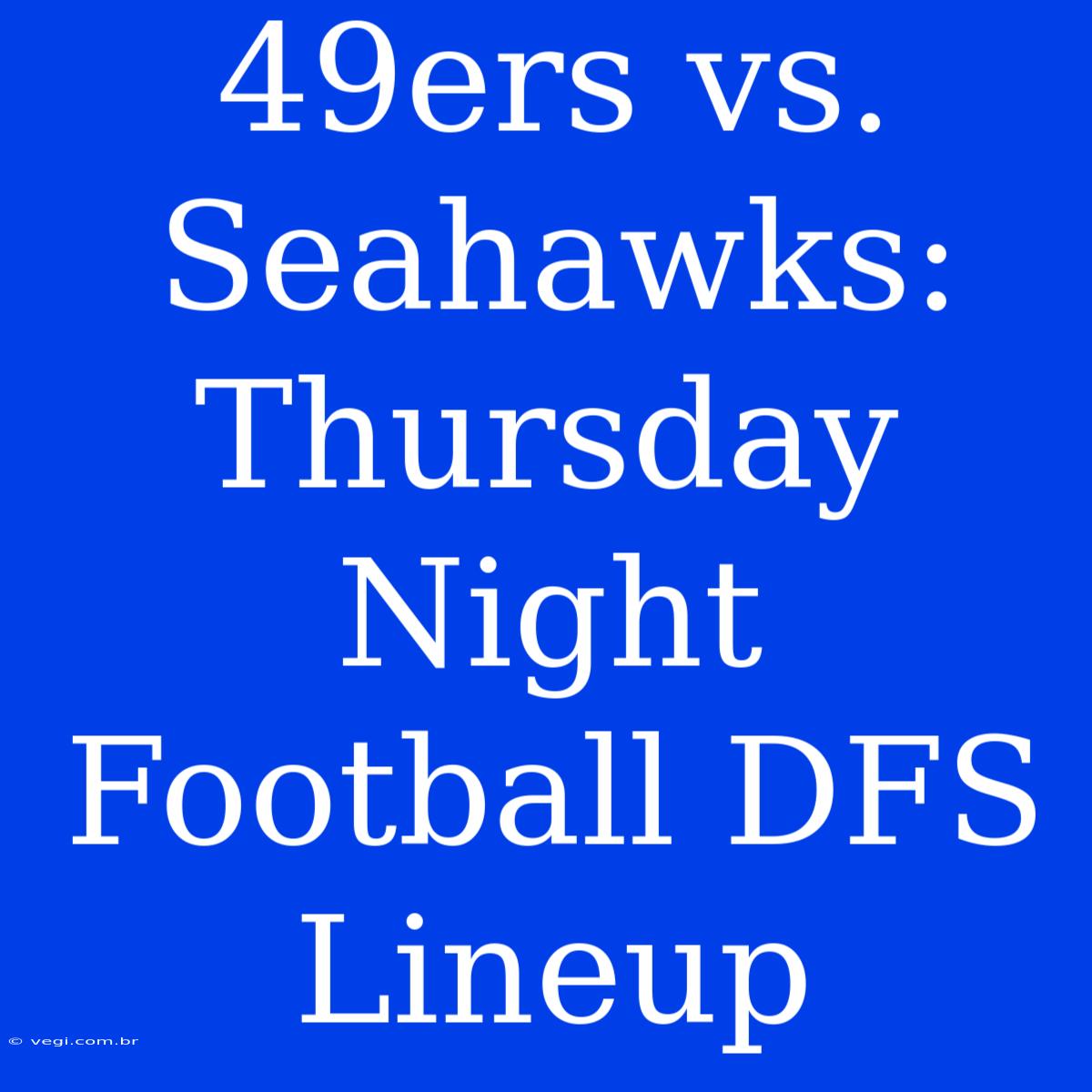 49ers Vs. Seahawks: Thursday Night Football DFS Lineup