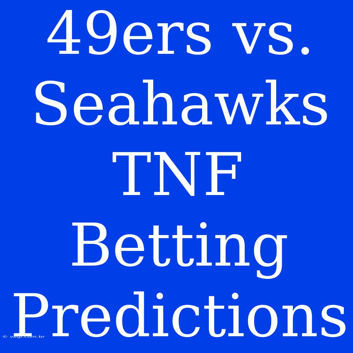 49ers Vs. Seahawks TNF Betting Predictions