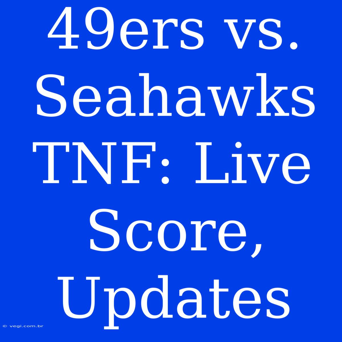 49ers Vs. Seahawks TNF: Live Score, Updates