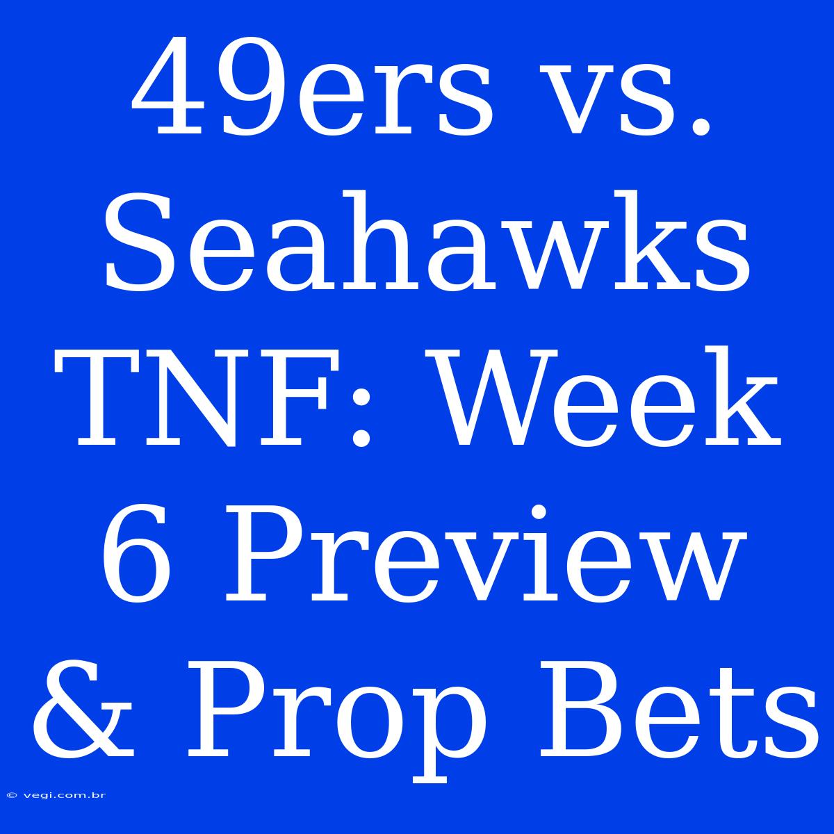 49ers Vs. Seahawks TNF: Week 6 Preview & Prop Bets