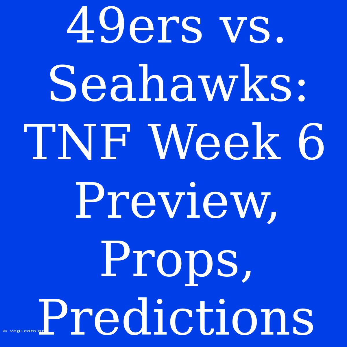 49ers Vs. Seahawks: TNF Week 6 Preview, Props, Predictions