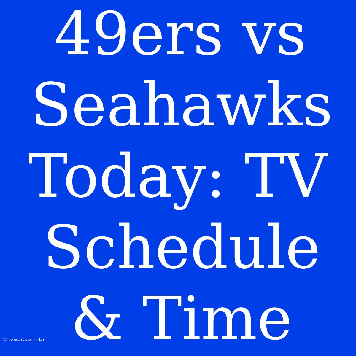 49ers Vs Seahawks Today: TV Schedule & Time