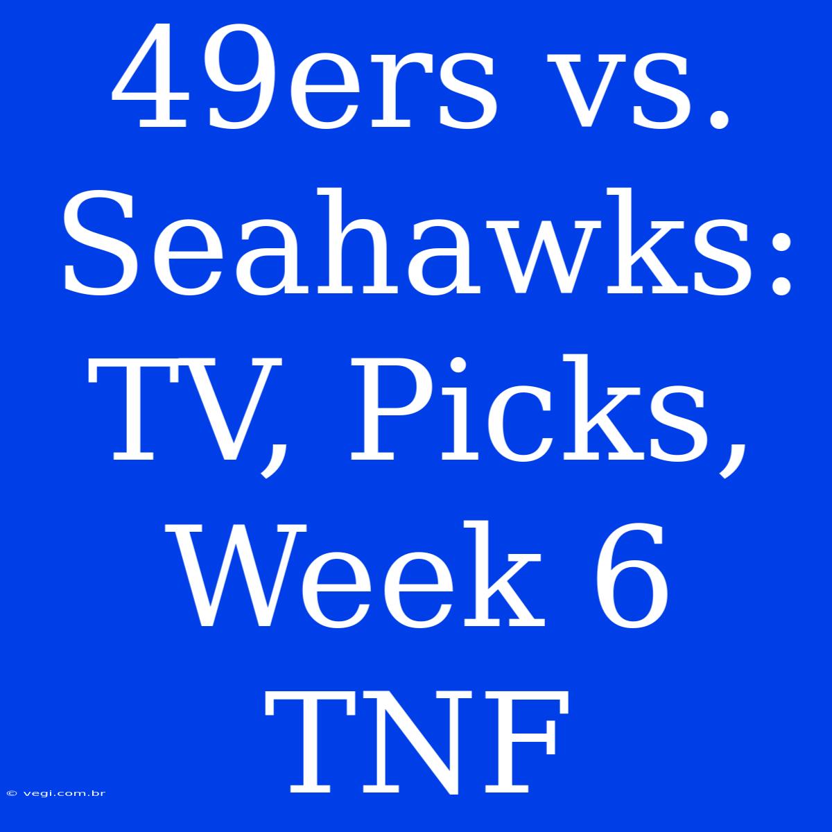 49ers Vs. Seahawks: TV, Picks, Week 6 TNF