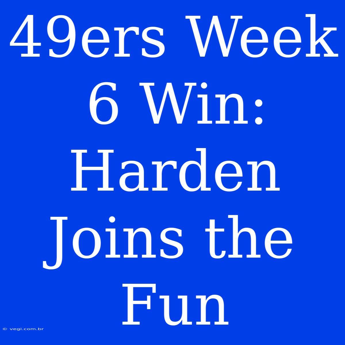 49ers Week 6 Win: Harden Joins The Fun