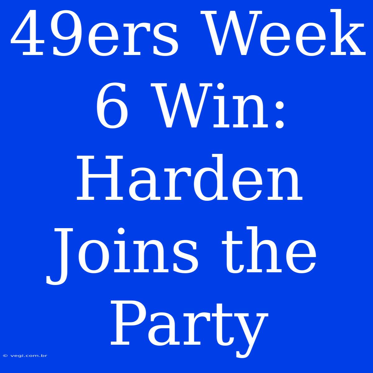 49ers Week 6 Win: Harden Joins The Party